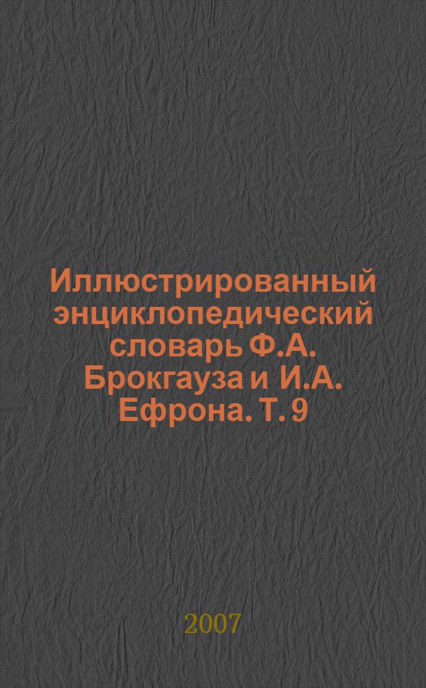 Иллюстрированный энциклопедический словарь Ф.А. Брокгауза и И.А. Ефрона. [Т. 9] : М