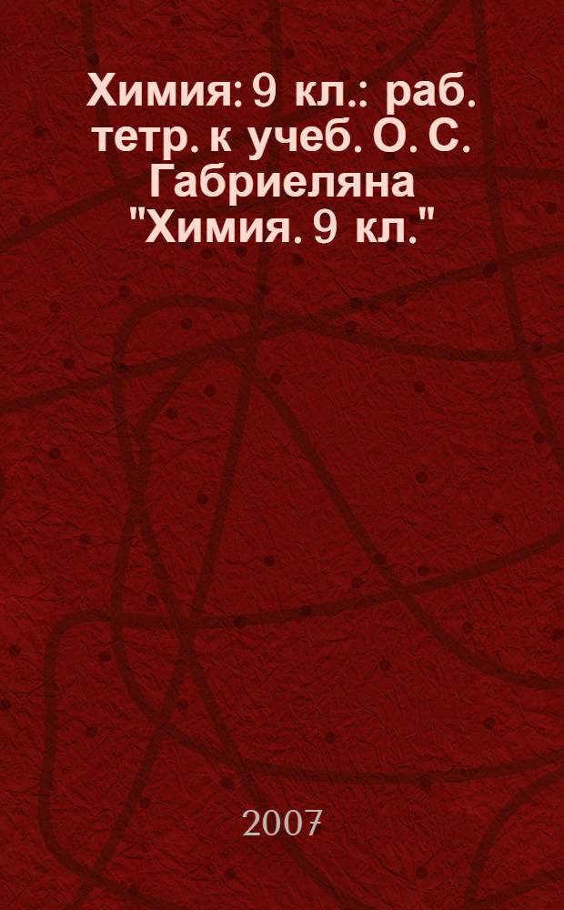 Химия: 9 кл. : раб. тетр. к учеб. О. С. Габриеляна "Химия. 9 кл."