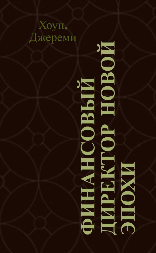 Финансовый директор новой эпохи : как финансовый управляющий может изменить свою роль и обеспечить успех компании на рынке