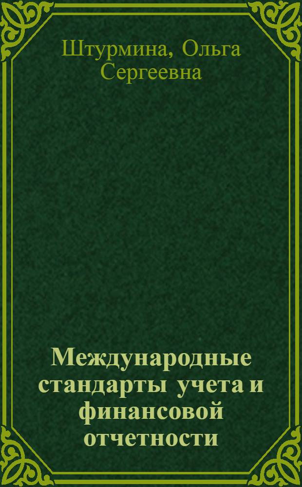 Международные стандарты учета и финансовой отчетности : учебно-практическое пособие : для студентов, обучающихся по специальностям 0801096 "Бухгалтерский учет, анализ и аудит", 08080165 "Прикладная информатика (в экономике)", изучающих дисциплину "Международные стандарты учета и финансовой отчетности"