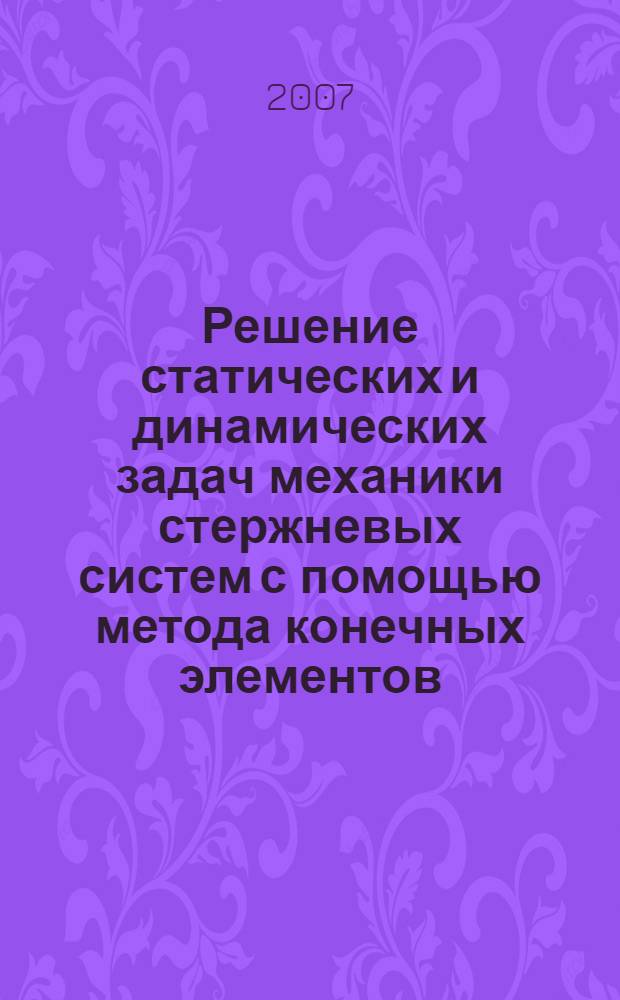 Решение статических и динамических задач механики стержневых систем с помощью метода конечных элементов : пособие для студентов механических и строительных специальностей
