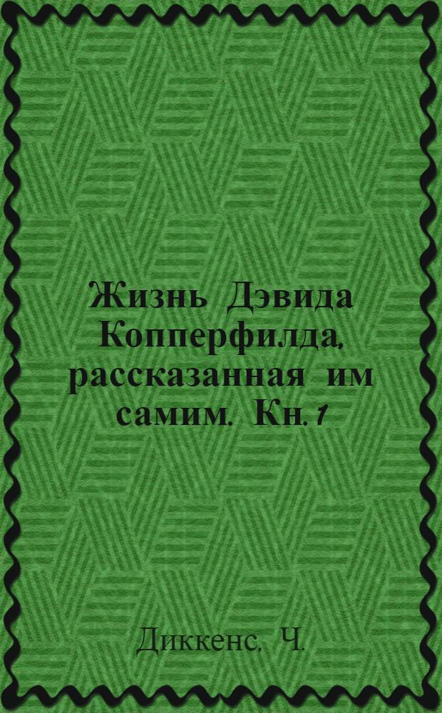 Жизнь Дэвида Копперфилда, рассказанная им самим. Кн. 1
