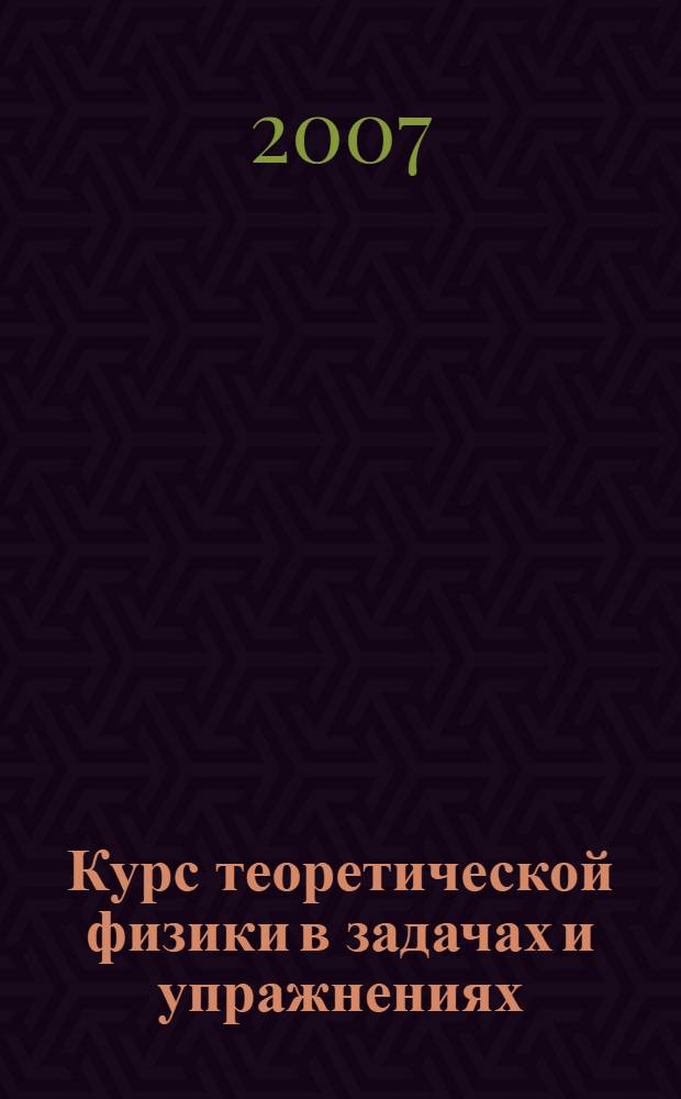 Курс теоретической физики в задачах и упражнениях : учебное пособие для студентов высших учебных заведений, обучающихся по специальностям Физика металлов и Металловедение и термическая обработка металлов