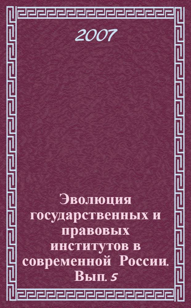 Эволюция государственных и правовых институтов в современной России. Вып. 5