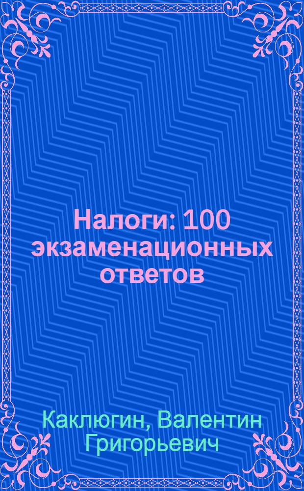 Налоги : 100 экзаменационных ответов : учебное пособие