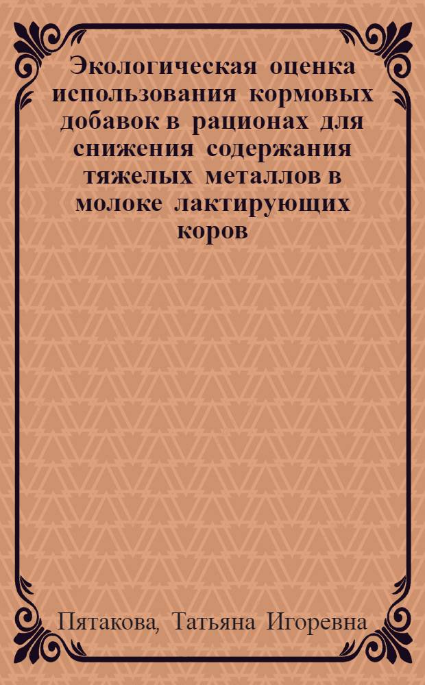 Экологическая оценка использования кормовых добавок в рационах для снижения содержания тяжелых металлов в молоке лактирующих коров : автореферат диссертации на соискание ученой степени к.с.-х.н. : специальность 03.00.16