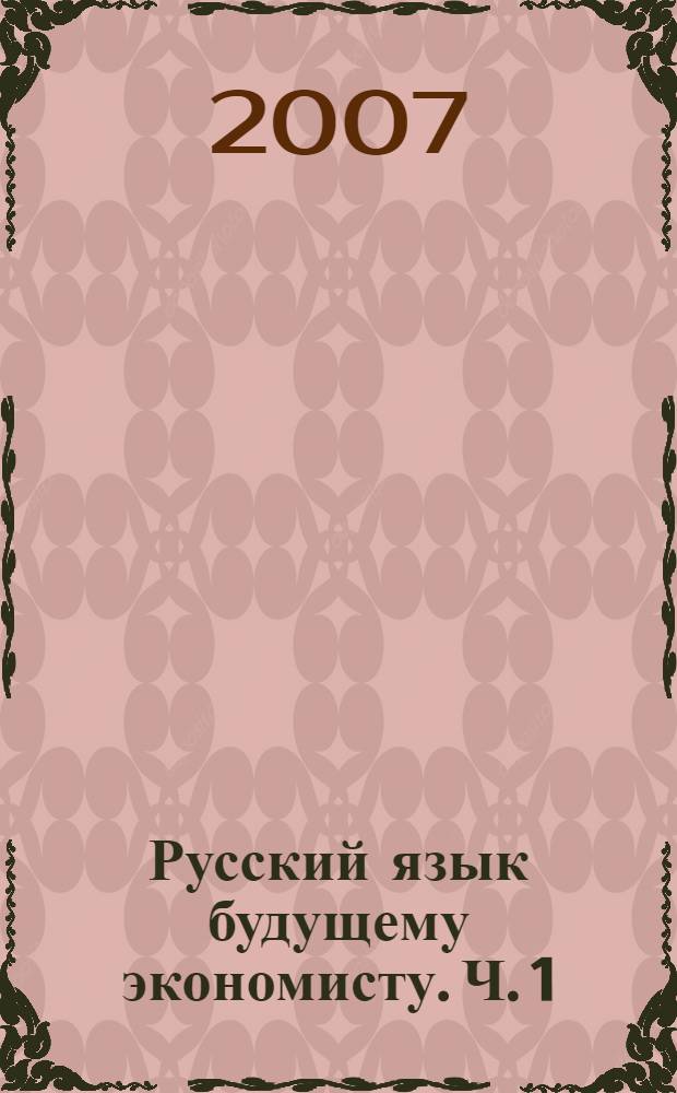 Русский язык будущему экономисту. Ч. 1