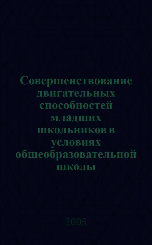 Совершенствование двигательных способностей младших школьников в условиях общеобразовательной школы : учебно-методическое пособие