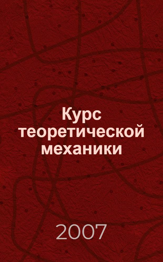 Курс теоретической механики : учебное пособие для студентов высших учебных заведений, обучающихся по техническим специальностям
