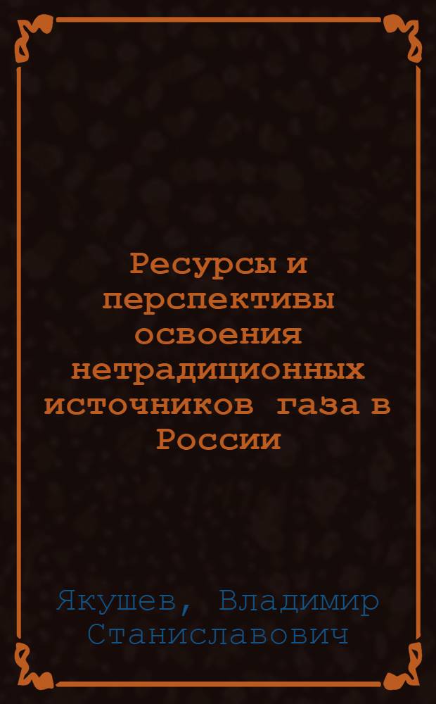 Ресурсы и перспективы освоения нетрадиционных источников газа в России