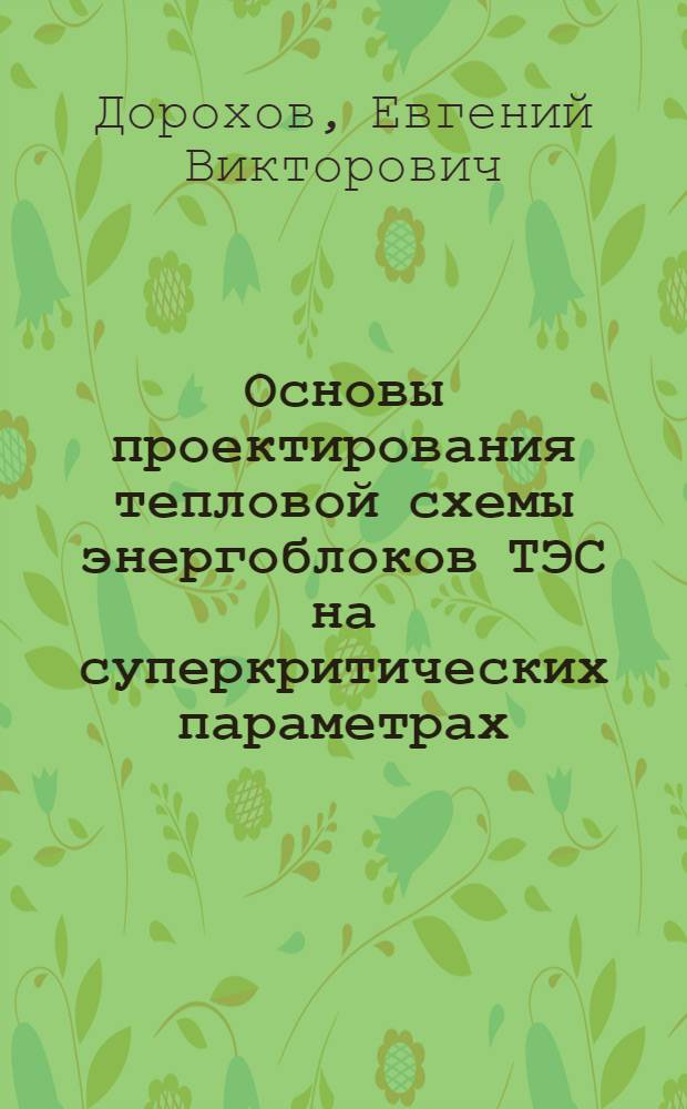 Основы проектирования тепловой схемы энергоблоков ТЭС на суперкритических параметрах : учебное пособие по курсу "Энергосбережение на тепловых электрических станциях" : магистерская программа "Энергосбережение при производстве и транспорте энергии" : для студентов, обучающихся по направлениям "Теплоэнергетика" и "Энергомашиностроение"