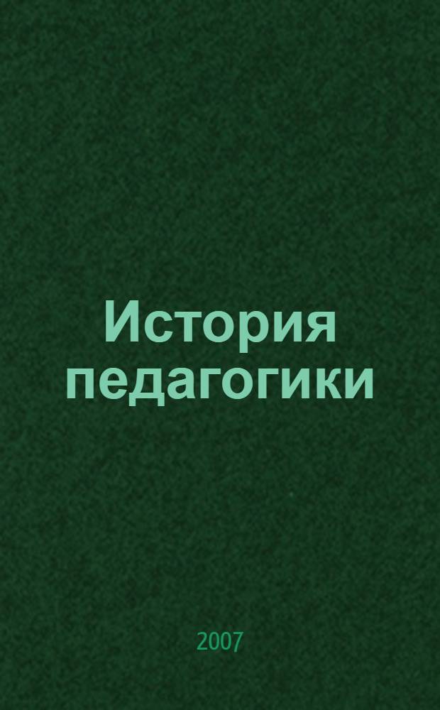 История педагогики : учебное пособие для студентов педагогических специальностей учреждений, обеспечивающих получение высшего образования