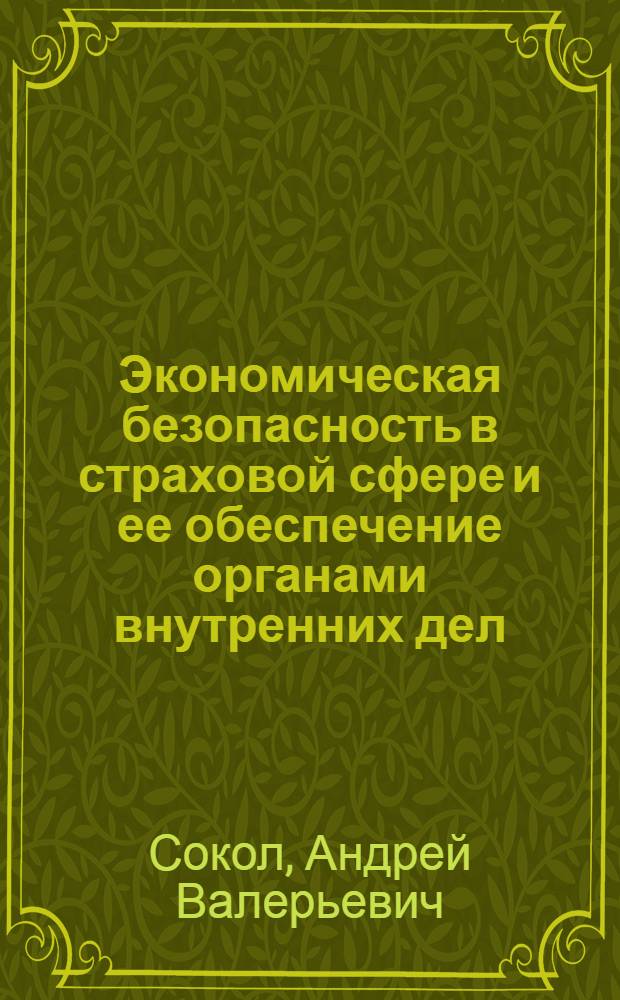 Экономическая безопасность в страховой сфере и ее обеспечение органами внутренних дел : автореф. дис. на соиск. учен. степ. канд. экон. наук : специальность 08.00.05 <Экономика и упр. нар. хоз-вом>