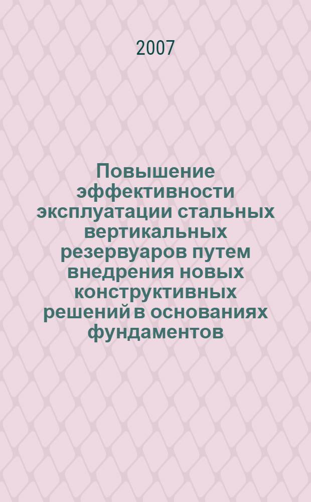 Повышение эффективности эксплуатации стальных вертикальных резервуаров путем внедрения новых конструктивных решений в основаниях фундаментов : автореф. дис. на соиск. учен. степ. канд. техн. наук : специальность 25.00.19 <Стр-во и эксплуатация нефтегазопроводов, баз и хранилищ>