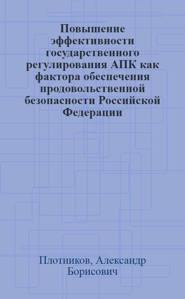 Повышение эффективности государственного регулирования АПК как фактора обеспечения продовольственной безопасности Российской Федерации : автореф. дис. на соиск. учен. степ. канд. экон. наук : специальность 08.00.05 <Экономика и упр. нар. хоз-вом>