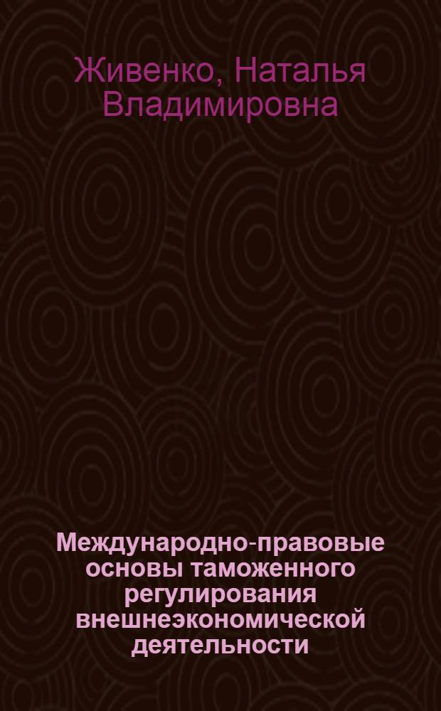 Международно-правовые основы таможенного регулирования внешнеэкономической деятельности : автореф. дис. на соиск. учен. степ. канд. юрид. наук : специальность 12.00.10 <Междунар. право. Европ. право>