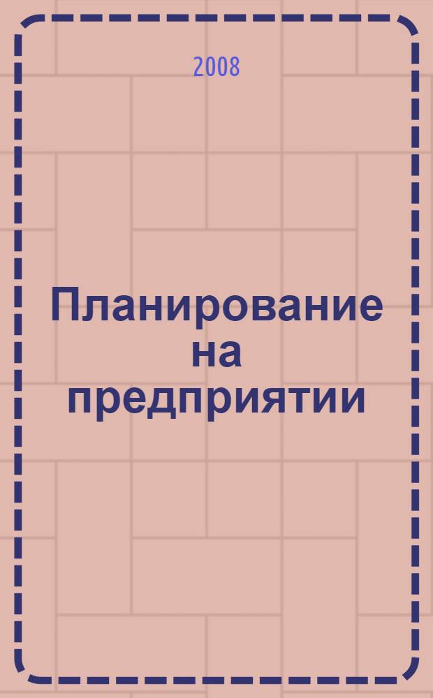 Планирование на предприятии : учебное пособие для студентов высших учебных заведений, обучающихся по специальности 080103 "Национальная экономика" и экономическим специальностям