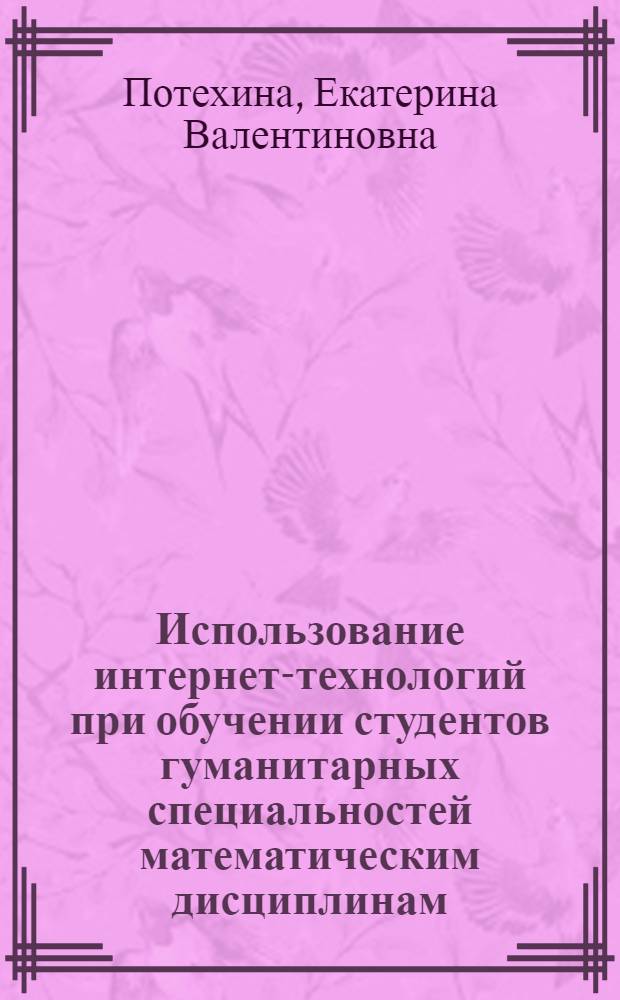 Использование интернет-технологий при обучении студентов гуманитарных специальностей математическим дисциплинам : автореферат диссертации на соискание ученой степени к.п.н. : специальность 13.00.08