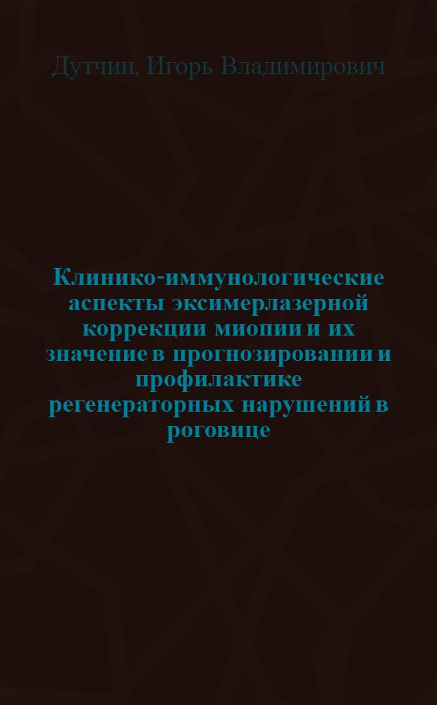 Клинико-иммунологические аспекты эксимерлазерной коррекции миопии и их значение в прогнозировании и профилактике регенераторных нарушений в роговице : автореф. дис. на соиск. учен. степ. канд. мед. наук : специальность 14.00.08 <Глазные болезни>