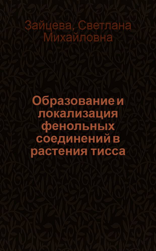 Образование и локализация фенольных соединений в растения тисса (Taxus baccata L., Taxus canadensis Marsh.) и в инициированных из них каллусных культурах : автореф. дис. на соиск. учен. степ. канд. биол. наук : специальность 03.00.23 <Биотехнология> : специальность 03.00.12 <Физиология и биохимия растений>