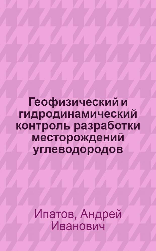 Геофизический и гидродинамический контроль разработки месторождений углеводородов