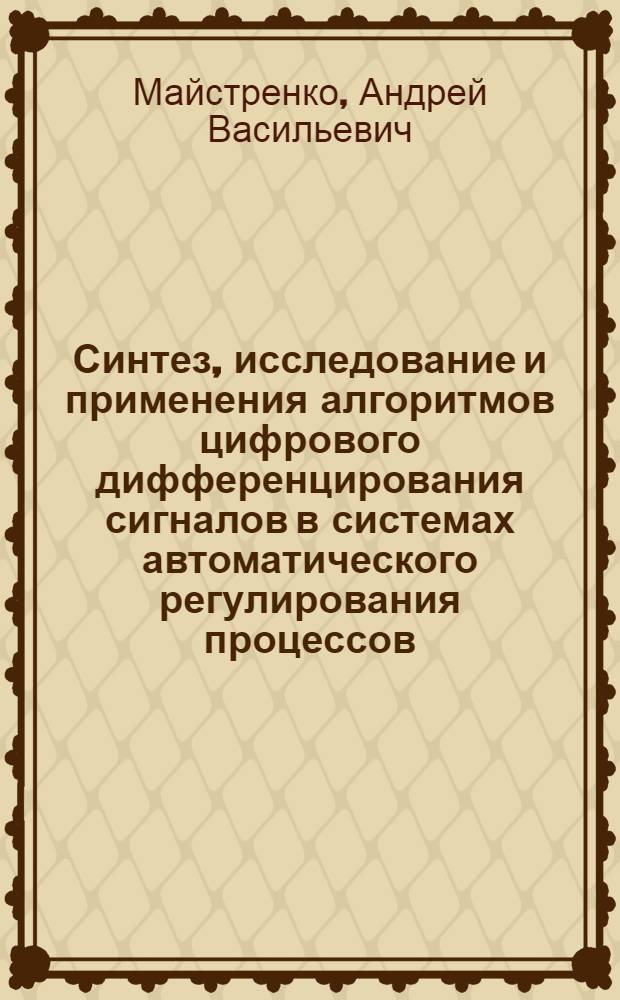 Синтез, исследование и применения алгоритмов цифрового дифференцирования сигналов в системах автоматического регулирования процессов : автореф. дис. на соиск. учен. степ. канд. техн. наук : специальность 05.13.06 <Автоматизация и упр. технол. процессами и пр-вами>