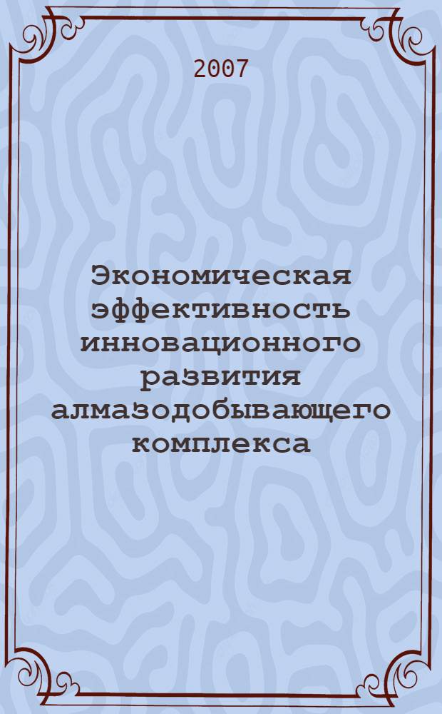 Экономическая эффективность инновационного развития алмазодобывающего комплекса : (на примере Нюрбинского ГОКа) : автореф. дис. на соиск. учен. степ. канд. экон. наук : специальность 08.00.05 <Экономика и упр. нар. хоз-вом>