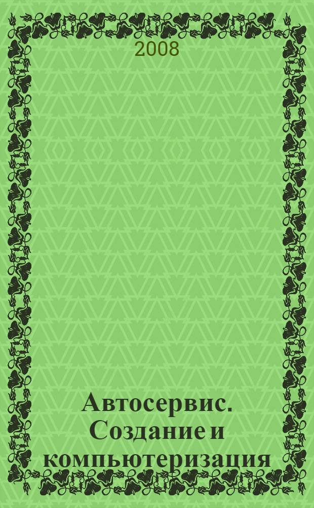 Автосервис. Создание и компьютеризация : практическое пособие