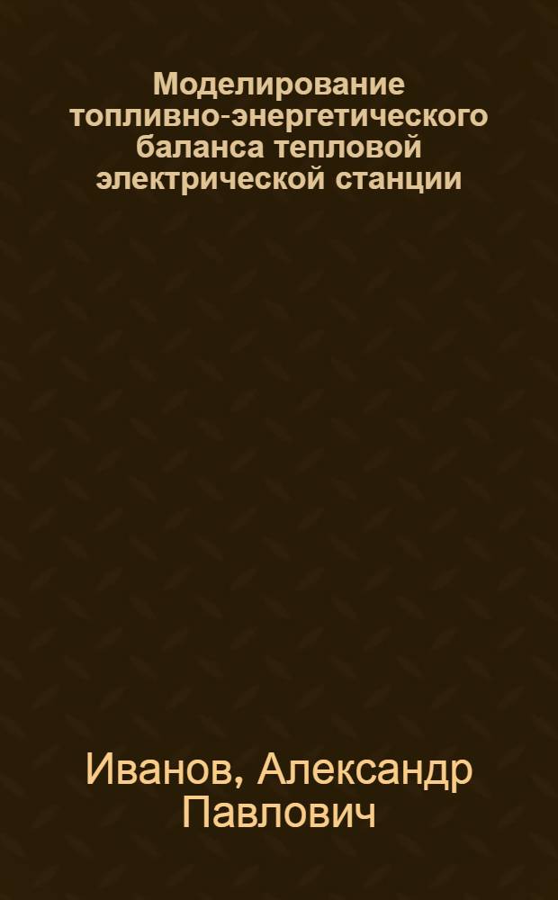 Моделирование топливно-энергетического баланса тепловой электрической станции : автореф. дис. на соиск. учен. степ. канд. техн. наук : специальность 05.14.14 <Тепловые электр. станции, их энергет. системы и агрегаты>