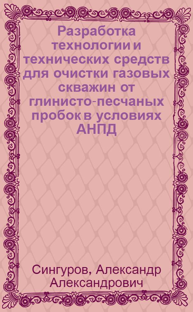 Разработка технологии и технических средств для очистки газовых скважин от глинисто-песчаных пробок в условиях АНПД : (на примере месторождений Западной Сибири) : автореф. дис. на соиск. учен. степ. канд. техн. наук : специальность 25.00.15 <Технология бурения и освоения скважин>