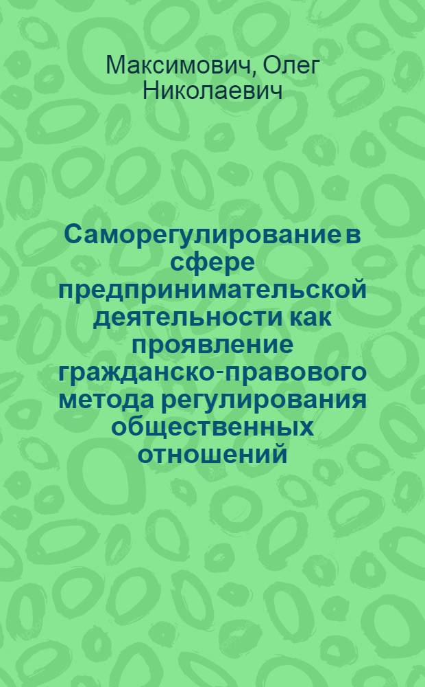 Саморегулирование в сфере предпринимательской деятельности как проявление гражданско-правового метода регулирования общественных отношений : автореф. дис. на соиск. учен. степ. канд. юрид. наук : специальность 12.00.03 <Гражд. право; предпринимат. право; семейн. право; междунар. част. право>