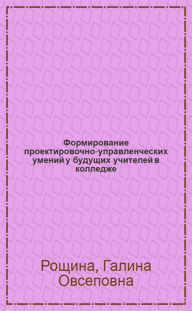 Формирование проектировочно-управленческих умений у будущих учителей в колледже : автореф. дис. на соиск. учен. степ. канд. пед. наук : специальность 13.00.08 <Теория и методика проф. образования>