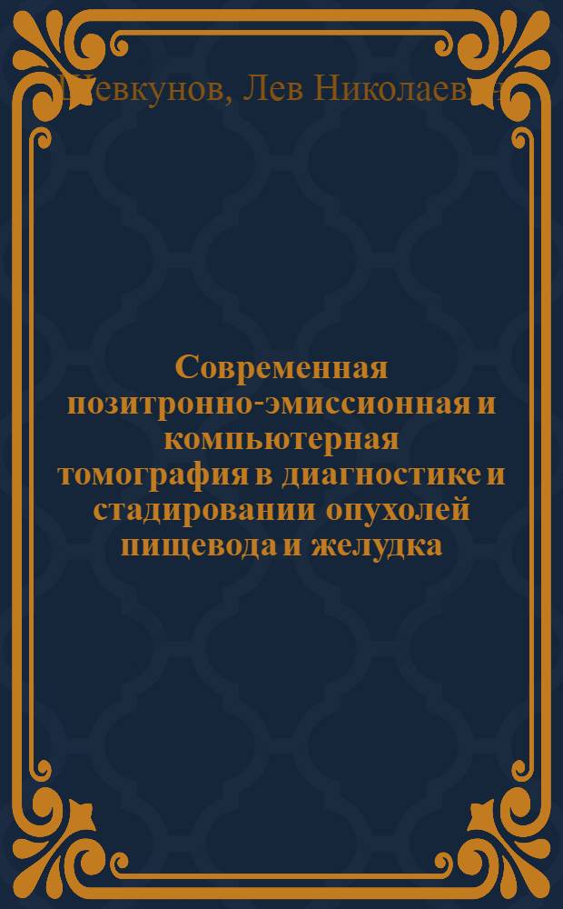 Современная позитронно-эмиссионная и компьютерная томография в диагностике и стадировании опухолей пищевода и желудка : автореф. дис. на соиск. учен. степ. канд. мед. наук : специальность 14.00.19 <Лучевая диагностика, лучевая терапия>