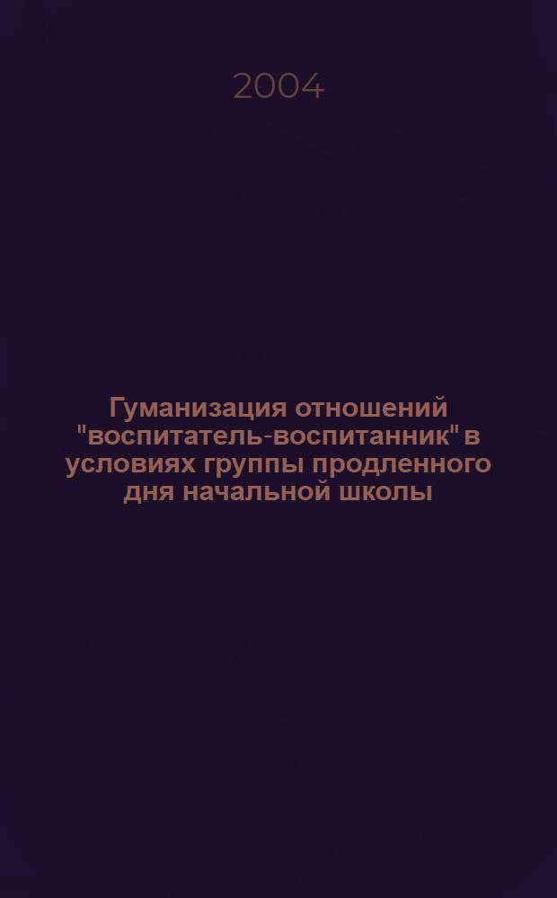 Гуманизация отношений "воспитатель-воспитанник" в условиях группы продленного дня начальной школы : автореферат диссертации на соискание ученой степени к.п.н. : специальность 13.00.01