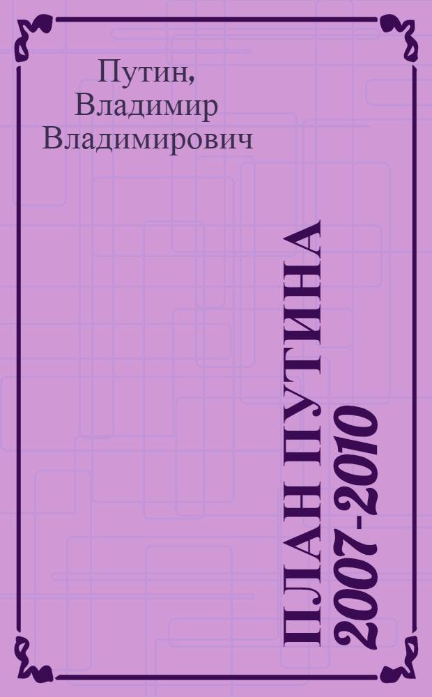 План Путина 2007-2010 : послание Президента в цифрах и схемах : сборник