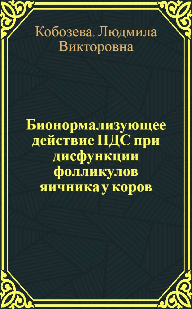 Бионормализующее действие ПДС при дисфункции фолликулов яичника у коров : автореф. дис. на соиск. учен. степ. канд. биол. наук : специальность 03.00.13 <Физиология>
