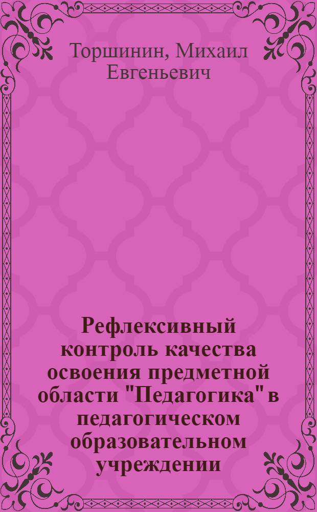 Рефлексивный контроль качества освоения предметной области "Педагогика" в педагогическом образовательном учреждении : автореф. дис. на соиск. учен. степ. канд. пед. наук : специальность 13.00.08 <Теория и методика проф. образования>