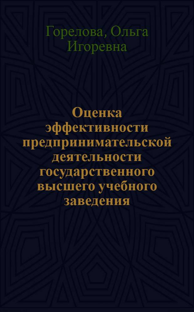 Оценка эффективности предпринимательской деятельности государственного высшего учебного заведения : автореф. дис. на соиск. учен. степ. канд. экон. наук : специальность 08.00.05 <Экономика и упр. нар. хоз-вом>