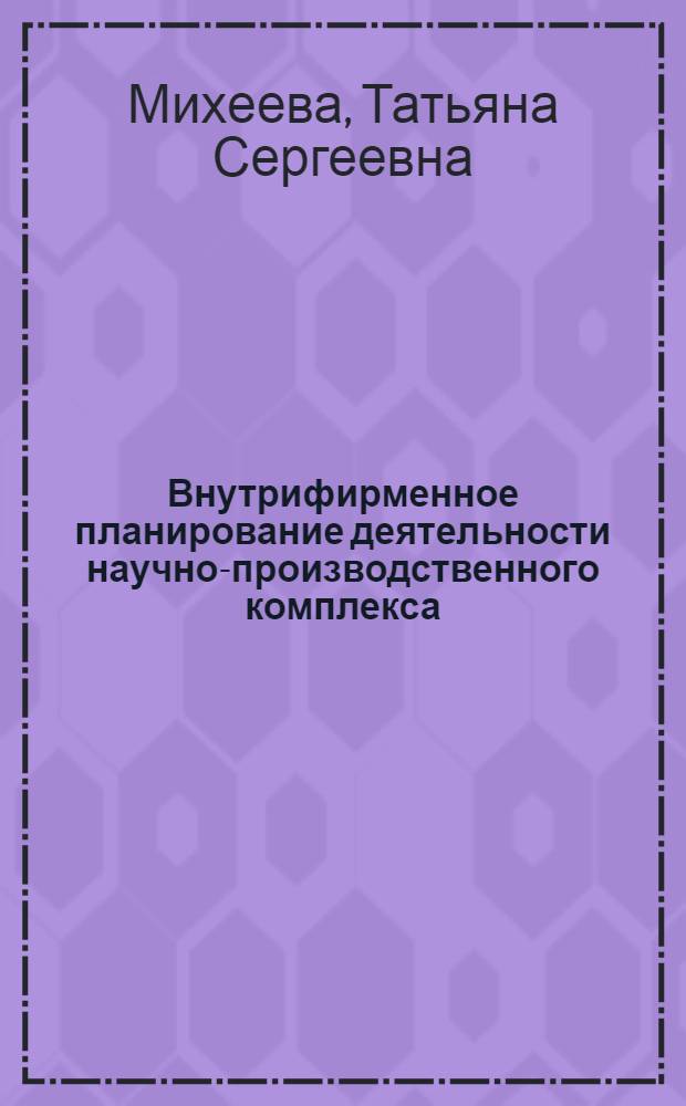 Внутрифирменное планирование деятельности научно-производственного комплекса : автореф. дис. на соиск. учен. степ. канд. экон. наук : специальность 08.00.05 <Экономика и упр. нар. хоз-вом>