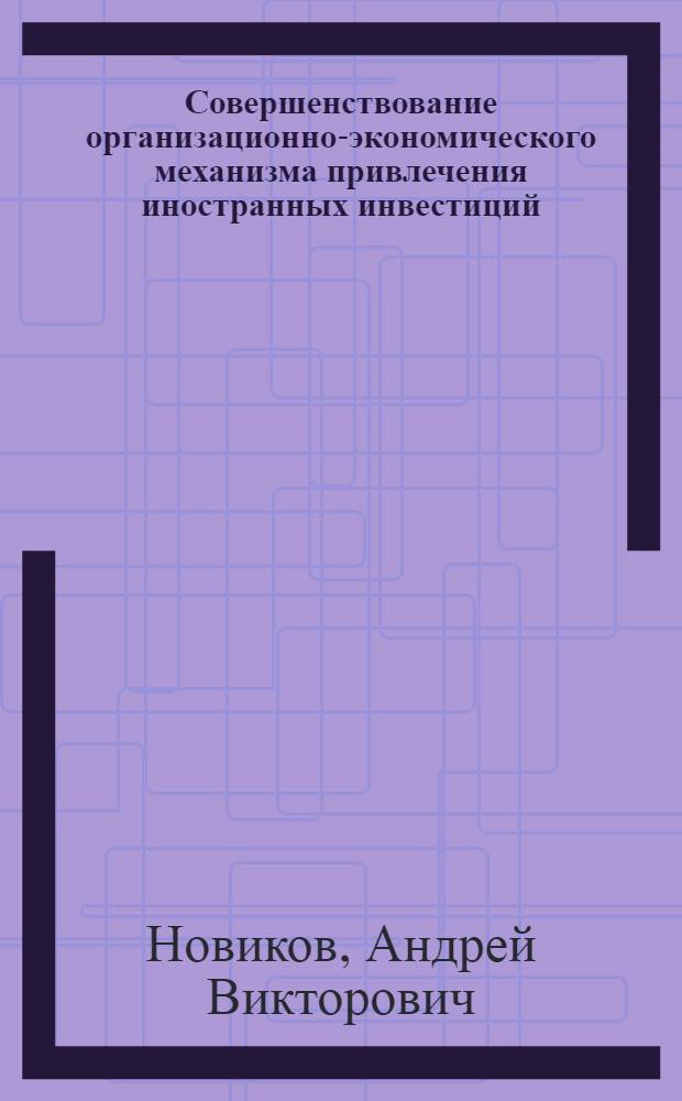 Совершенствование организационно-экономического механизма привлечения иностранных инвестиций : автореф. дис. на соиск. учен. степ. канд. экон. наук : специальность 08.00.05 <Экономика и упр. нар. хоз-вом>