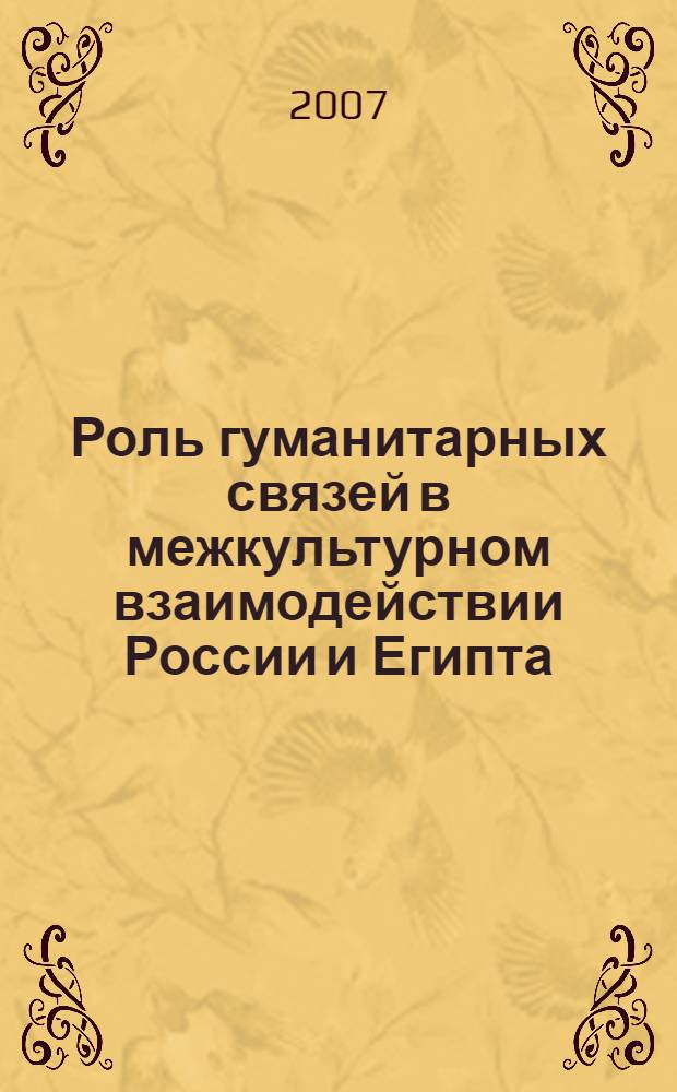 Роль гуманитарных связей в межкультурном взаимодействии России и Египта (конец IX - середина XX века) : автореф. дис. на соиск. учен. степ. д-ра ист. наук : специальность 07.00.03 <Всеобщ. история>