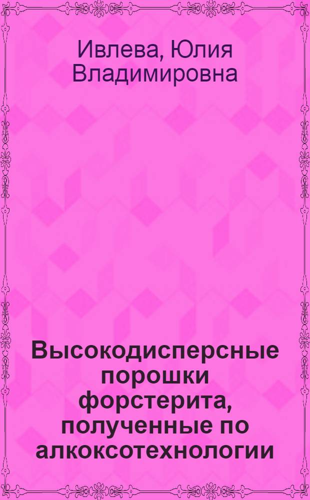 Высокодисперсные порошки форстерита, полученные по алкоксотехнологии : автореф. дис. на соиск. учен. степ. канд. хим. наук : специальность 05.17.11 <Технология силикат. и тугоплав. неметал. материалов>