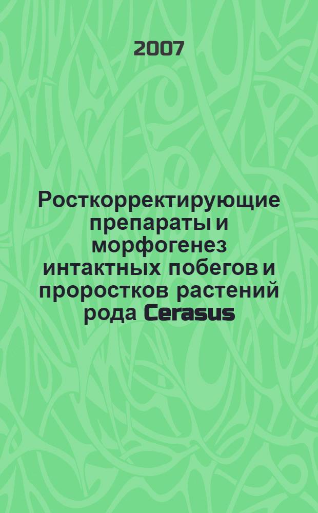 Росткорректирующие препараты и морфогенез интактных побегов и проростков растений рода Cerasus : автореф. дис. на соиск. учен. степ. канд. с.-х. наук : специальность 06.01.07 <Плодоводство, виноградарство>