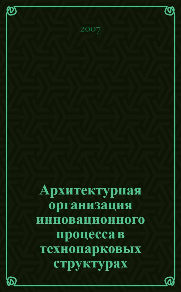 Архитектурная организация инновационного процесса в технопарковых структурах : автореф. дис. на соиск. учен. степ. канд. архитектуры : специальность 18.00.01 <Теория и история архитектуры, реставрация и реконструкция ист.-архитектур. наследия>