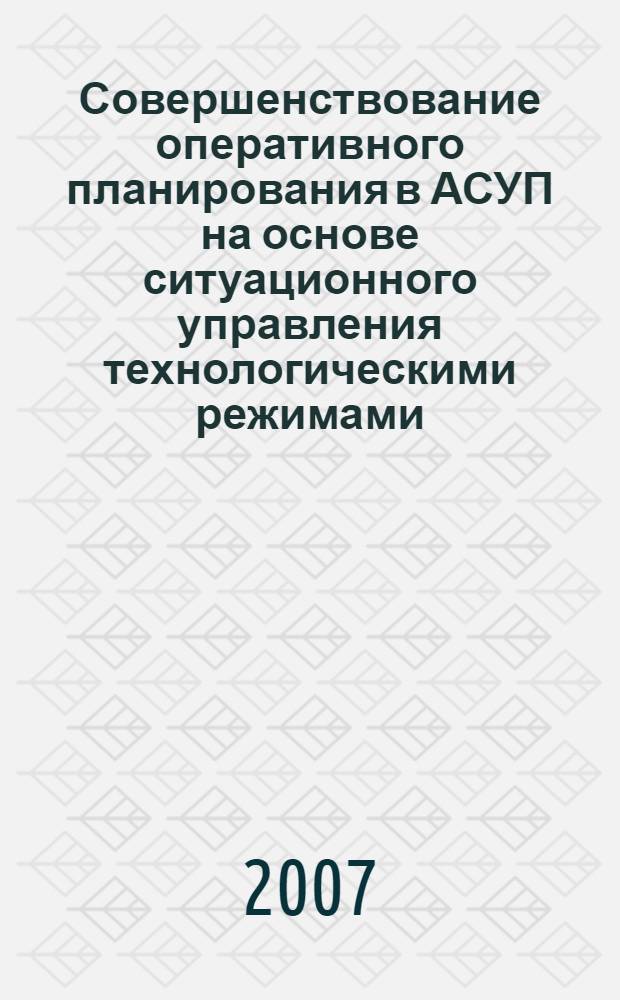 Совершенствование оперативного планирования в АСУП на основе ситуационного управления технологическими режимами : автореф. дис. на соиск. учен. степ. канд. техн. наук : специальность 05.13.06 <Автоматизация и упр. технол. процессами и пр-вами>