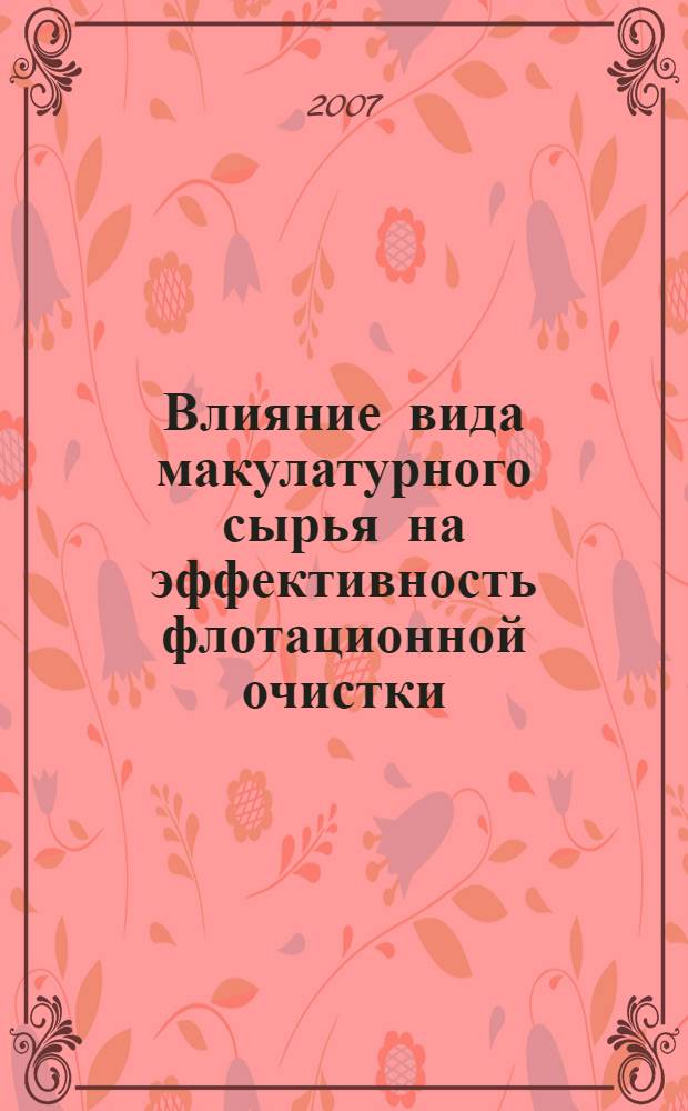 Влияние вида макулатурного сырья на эффективность флотационной очистки : автореф. дис. на соиск. учен. степ. канд. техн. наук : специальность 05.21.03 <Технология и оборудование хим. перераб. биомассы дерева ; химия древесины>