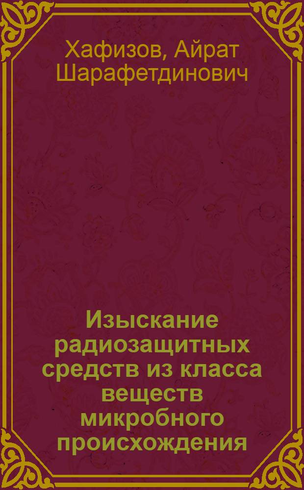 Изыскание радиозащитных средств из класса веществ микробного происхождения : автореф. дис. на соиск. учен. степ. канд. биол. наук : специальность 03.00.01 <Радиобиология>