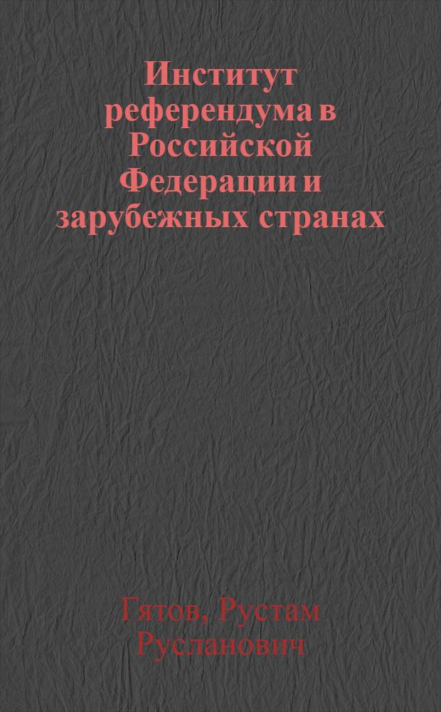 Институт референдума в Российской Федерации и зарубежных странах: конституционно-правовое и сравнительное исследование : автореф. дис. на соиск. учен. степ. канд. юрид. наук : специальность 12.00.02 <Конституц. право; муницип. право>