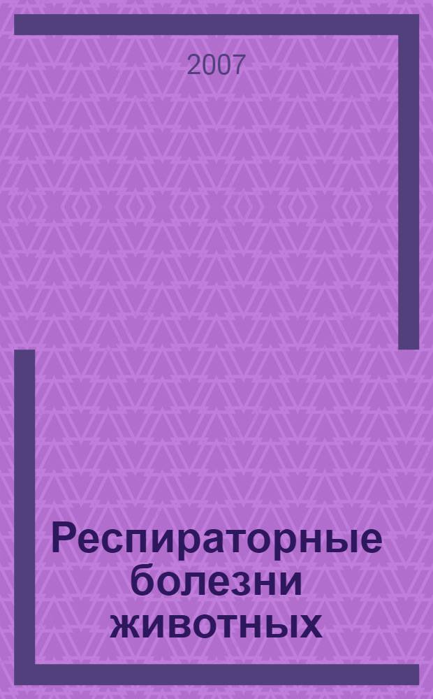 Респираторные болезни животных : учебно-методическое пособие : по изучению дисциплины "Внутренние незаразные болезни животных" для студентов высших учебных сельскохозяйственных заведений очных и заочных форм обучения, обучающихся по специальности 110800 - Ветеринария, квалификации специалиста ветеринарный врач