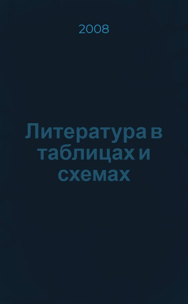 Литература в таблицах и схемах : 10 класс : выполнение домашних заданий, материалы для сочинений, ответы на экзаменационные вопросы